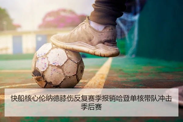 快船核心伦纳德膝伤反复赛季报销哈登单核带队冲击季后赛
