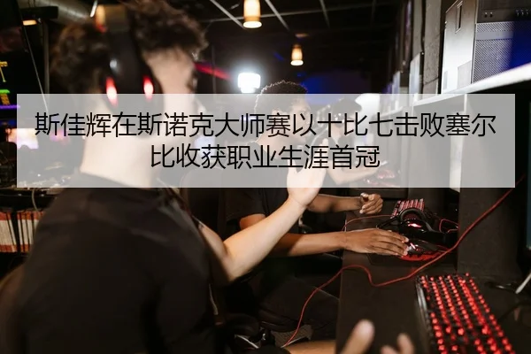 斯佳辉在斯诺克大师赛以十比七击败塞尔比收获职业生涯首冠